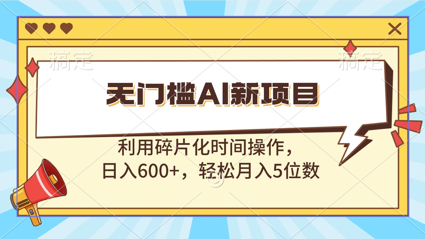 无门槛AI新项目，利用碎片化时间操作，日入600+，轻松月入5位数-锦晨科技网