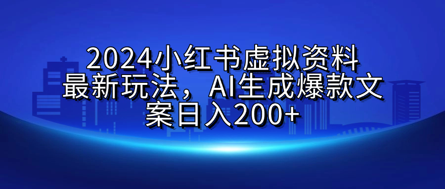 2024小红书虚拟资料最新玩法，AI生成爆款文案日入200+-锦晨科技网