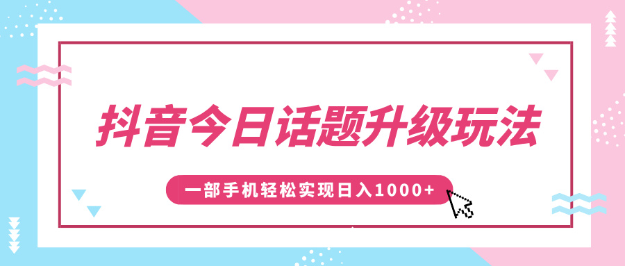 抖音今日话题升级玩法，1条作品涨粉5000，一部手机轻松实现日入1000+-锦晨科技网