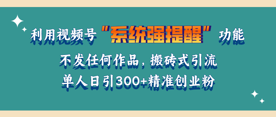 利用视频号“系统强提醒”功能，引流精准创业粉，无需发布任何作品，单人日引流300+精准创业粉-锦晨科技网