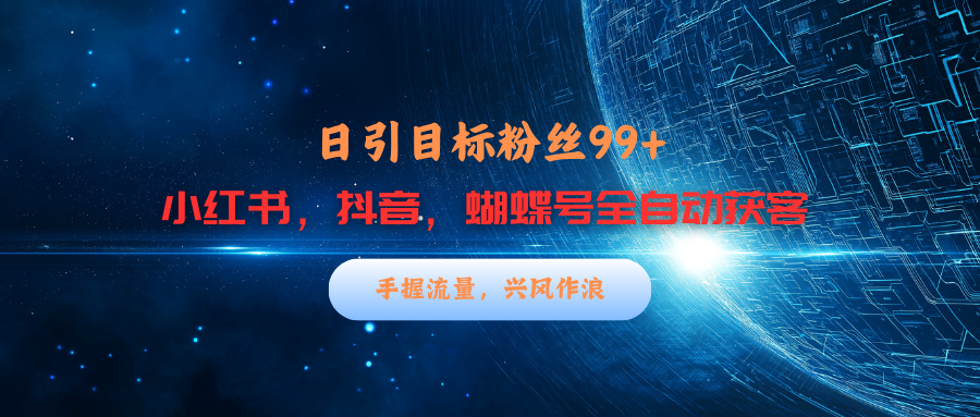 小红书，抖音，蝴蝶号三大平台全自动精准引流获客，每天吸引目标客户99+-锦晨科技网