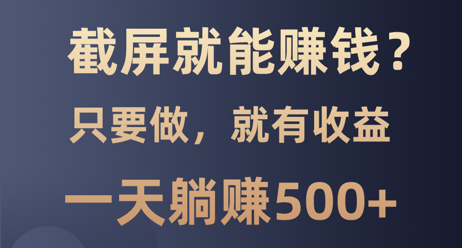 截屏就能赚钱？0门槛，只要做，100%有收益的一个项目，一天躺赚500+-锦晨科技网