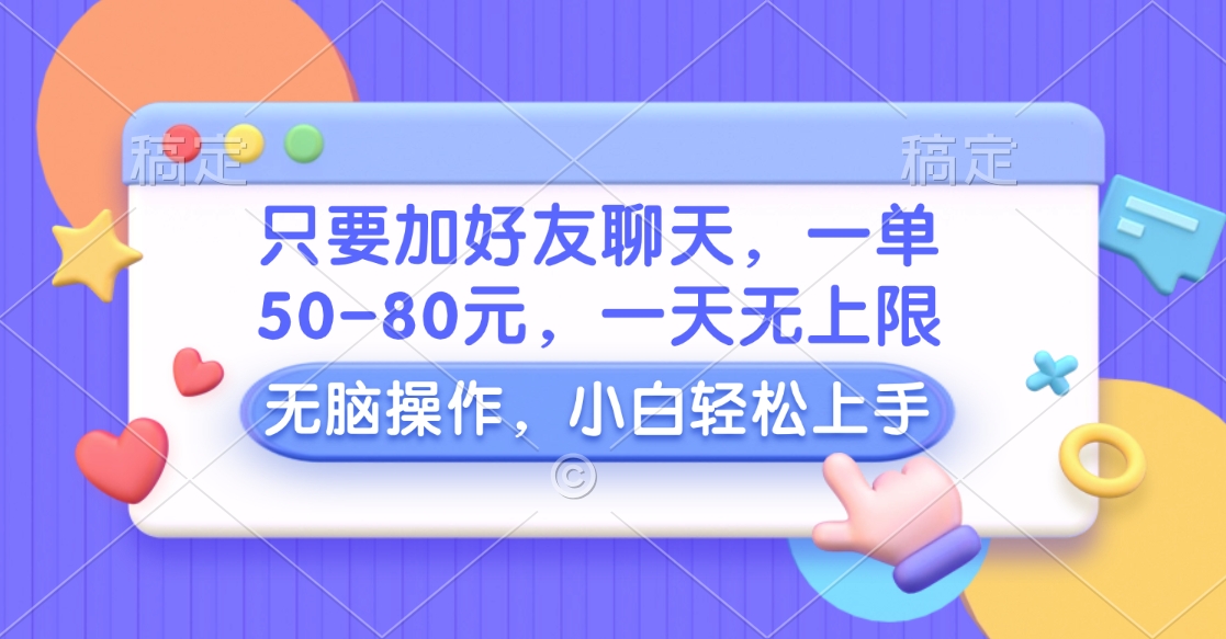 只要加好友聊天，一单50-80元，一天无上限，能做多少看你懒不懒，无脑操作-锦晨科技网