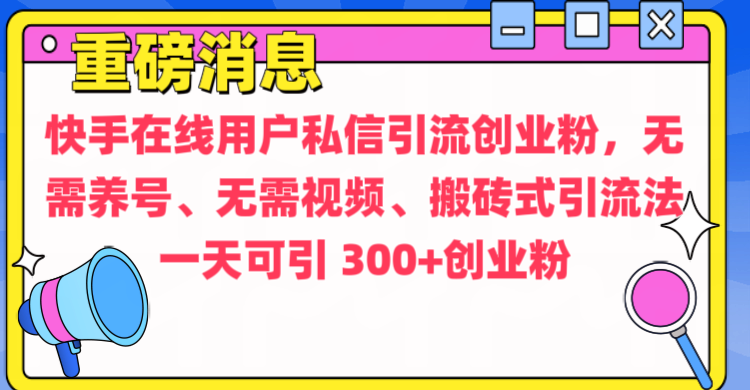 通过给快手在线用户私信引流创业粉，无需养号、无需视频、搬砖式引流法，一天可引300+创业粉-锦晨科技网