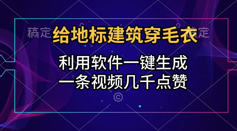 给地标建筑穿毛衣，利用软件一键生成，一条视频几千点赞，涨粉变现两不误-锦晨科技网