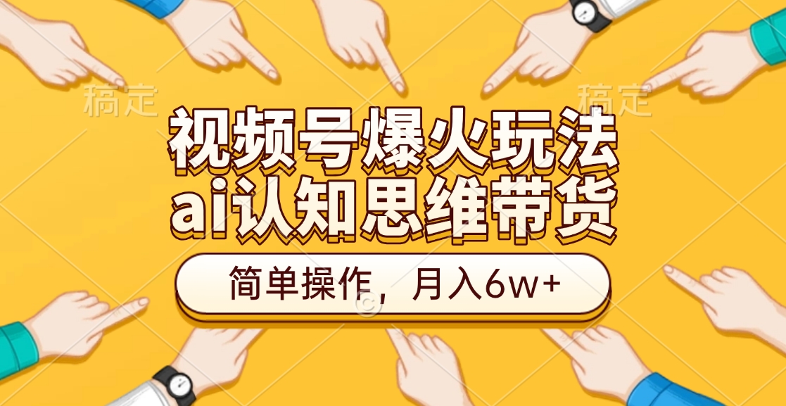 视频号爆火玩法，ai认知思维带货、简单操作，月入6w+-锦晨科技网