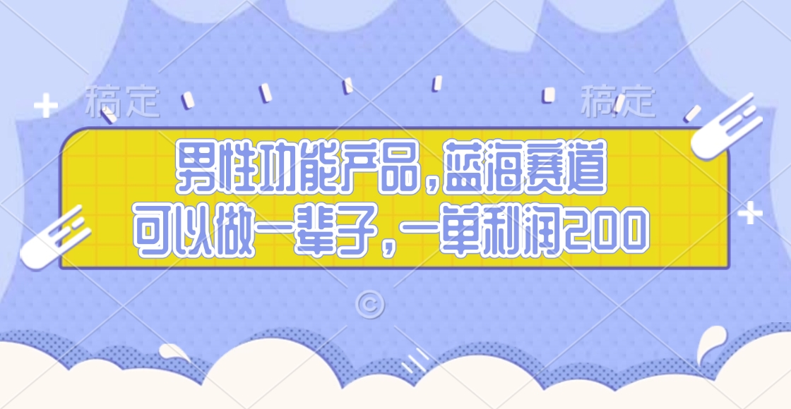 男性功能产品，蓝海赛道，可以做一辈子，一单利润200-锦晨科技网