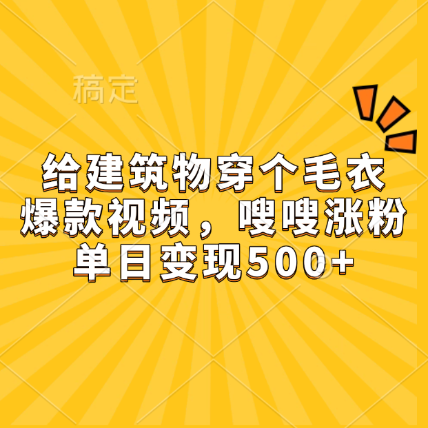 给建筑物穿个毛衣，爆款视频，嗖嗖涨粉，单日变现500+-锦晨科技网