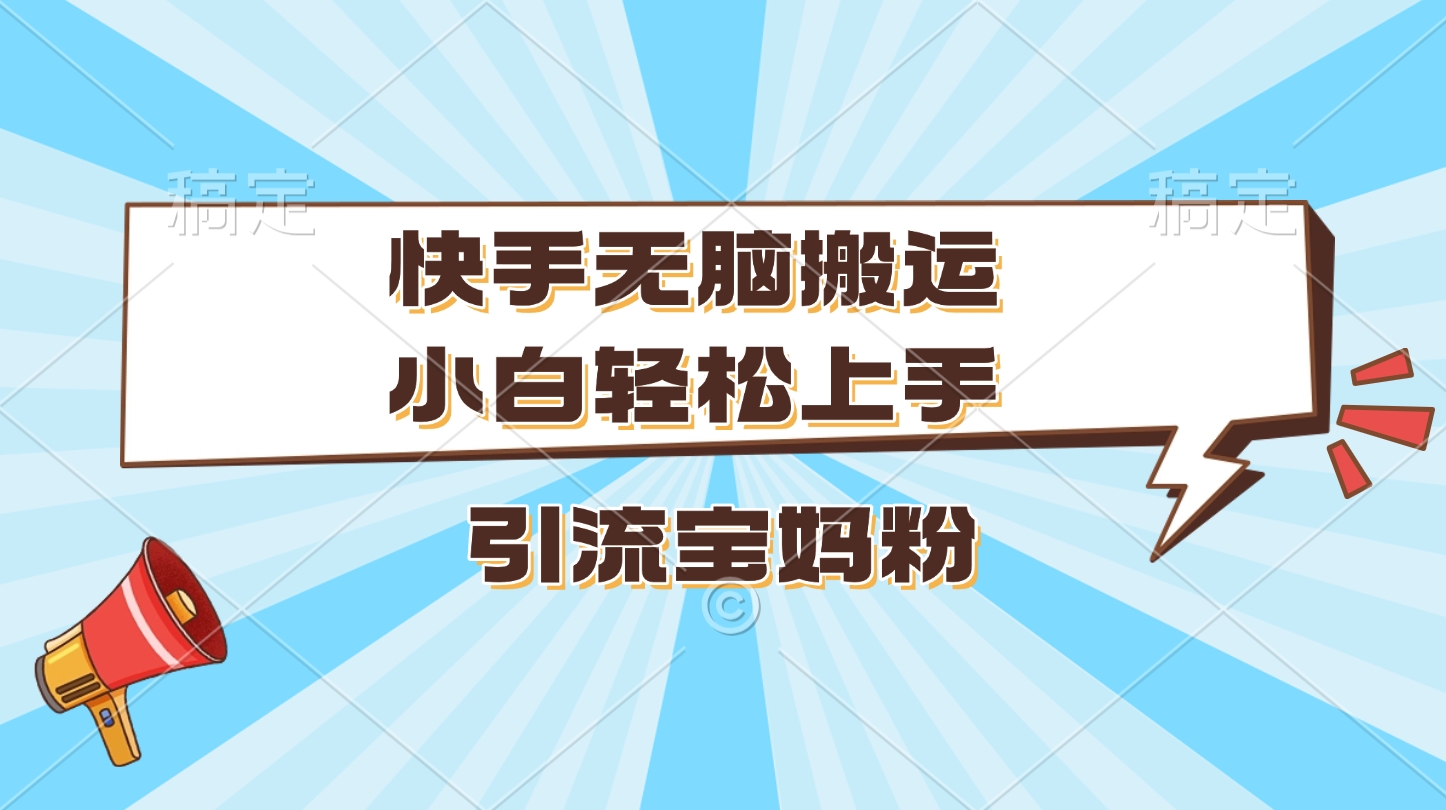 快手无脑搬运，小白轻松上手，引流宝妈粉-锦晨科技网