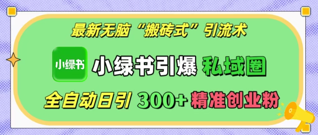 最新无脑“搬砖式”引流术，小绿书引爆私域圈，全自动日引300+精准创业粉！-锦晨科技网