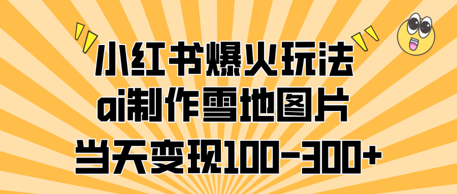 小红书爆火玩法，ai制作雪地图片，当天变现100-300+-锦晨科技网