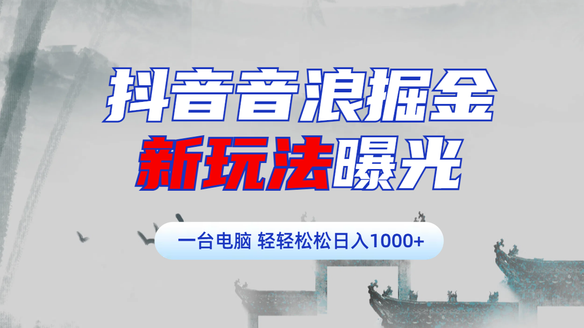 抖音音浪掘金，新玩法曝光学员轻松日入1000+-锦晨科技网