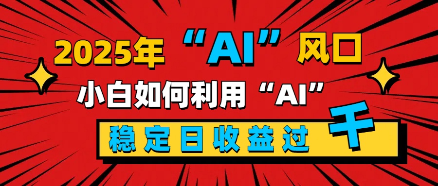 2025“ AI ”风口，新手小白如何利用ai，每日收益稳定过千-锦晨科技网