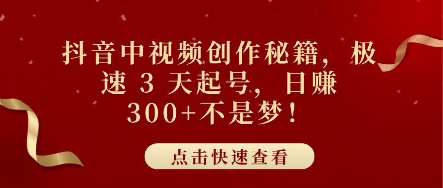 抖音中视频创作秘籍，极速 3 天起号，日赚 300+不是梦！-锦晨科技网