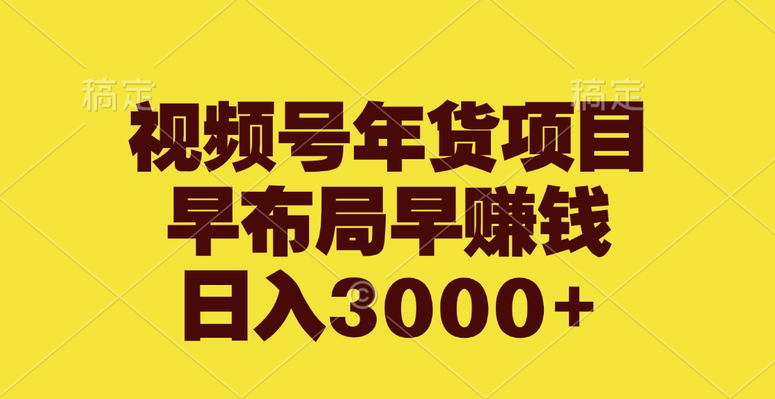 视频号年货项目，早布局早赚钱，日入3000+-锦晨科技网