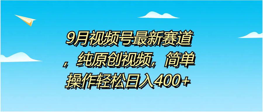 9月视频号最新赛道，纯原创视频，简单操作轻松日入400+-锦晨科技网