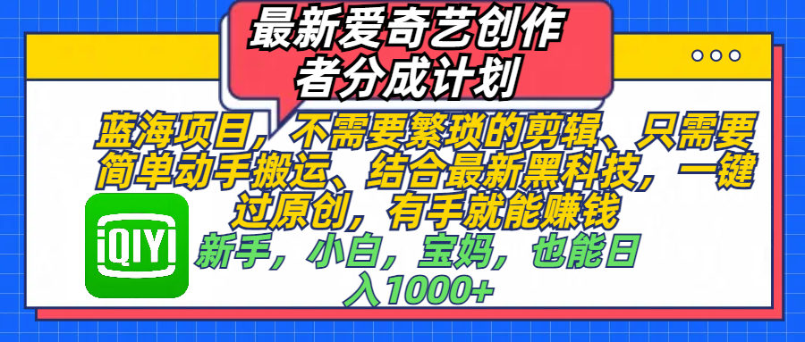 最新爱奇艺创作者分成计划，蓝海项目，不需要繁琐的剪辑、 只需要简单动手搬运、结合最新黑科技，一键过原创，有手就能赚钱，新手，小白，宝妈，也能日入1000+  手机也可操作-锦晨科技网