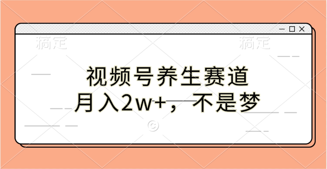 视频号养生赛道，月入2w+，不是梦-锦晨科技网