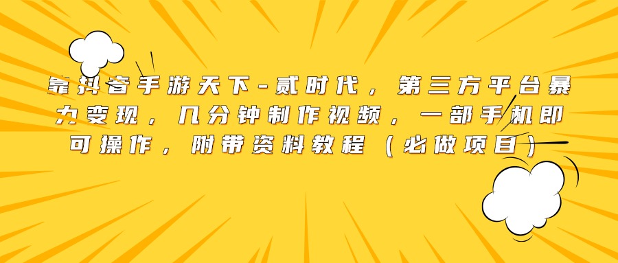 靠抖音手游天下-贰时代，第三方平台暴力变现，几分钟制作视频，一部手机即可操作，附带资料教程（必做项目）-锦晨科技网