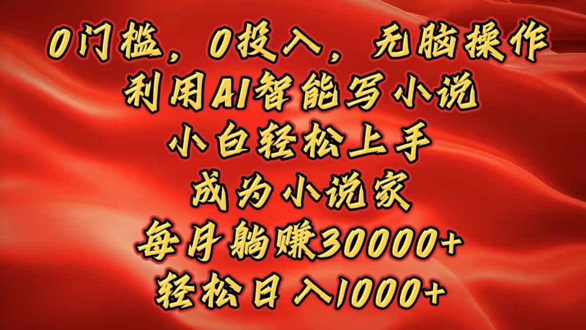 0门槛，0投入，无脑操作，利用AI智能写小说，小白轻松上手，成为小说家，每月躺赚30000+，轻松日入1000+-锦晨科技网