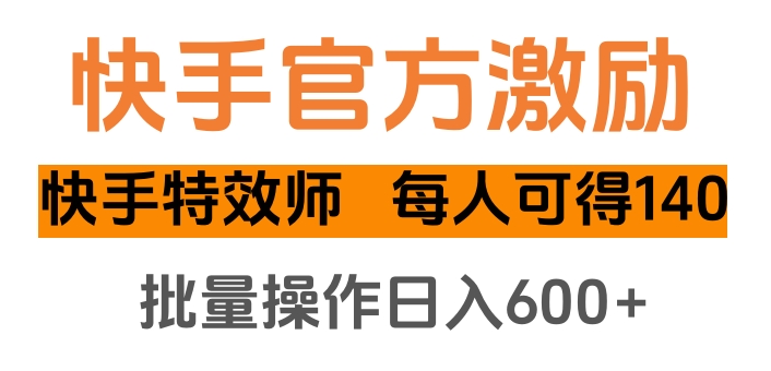 快手官方激励快手特效师，每人可得140，批量操作日入600+-锦晨科技网