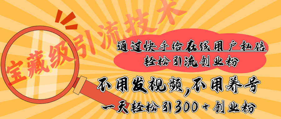 快手宝藏级引流技术，不用发视频，不用养号，纯纯搬砖操作，在线私信轻松引流创业粉，一天能引300 + 创业粉-锦晨科技网