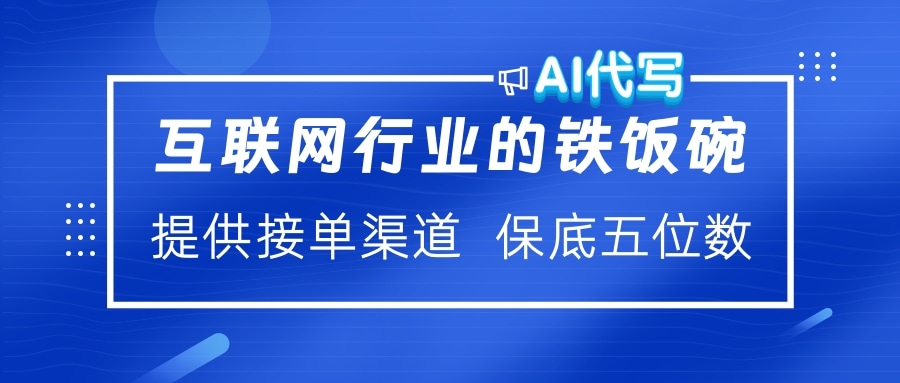 互联网行业的铁饭碗  AI代写 提供接单渠道 保底五位数-锦晨科技网