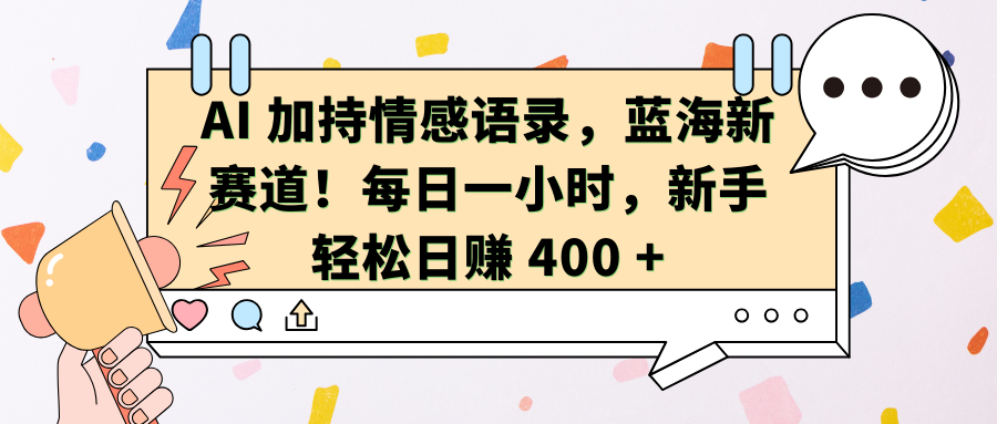 AI加持情感语录，蓝海新赛道！每日一小时，新手轻松日赚 400 +-锦晨科技网