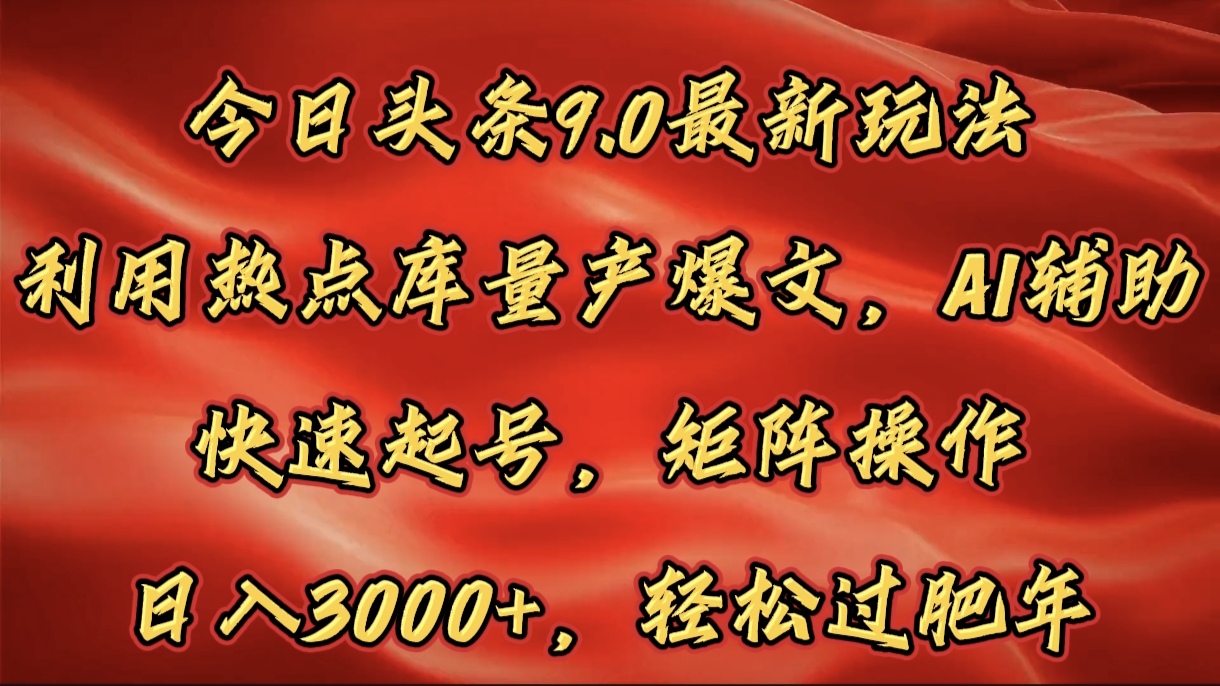 今日头条9.0最新玩法，利用热点库量产爆文，AI辅助，快速起号，矩阵操作，日入3000+，轻松过肥年-锦晨科技网