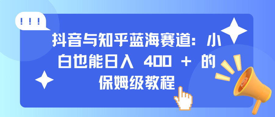 抖音与知乎蓝海赛道：小白也能日入 400 + 的保姆级教程-锦晨科技网