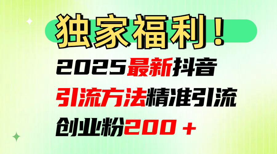 2025最新抖音引流方法每日精准引流创业粉200＋-锦晨科技网