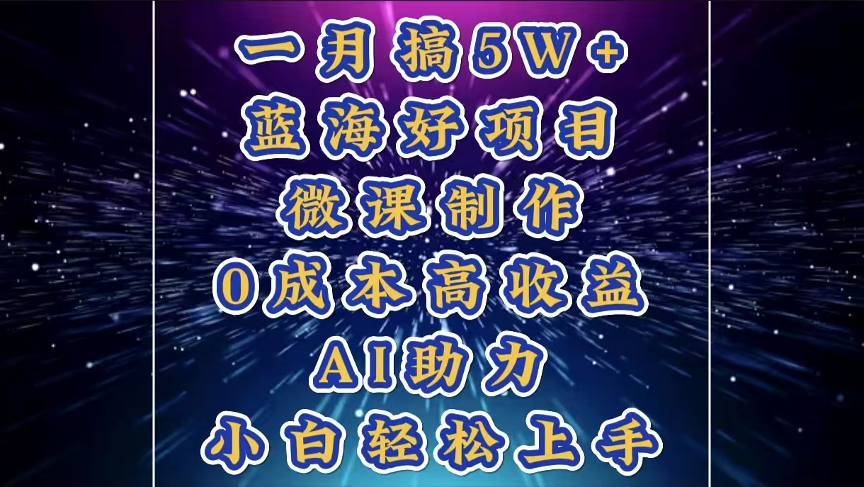 1月搞了5W+的蓝海好项目，微课制作，0成本高收益，AI助力，小白轻松上手-锦晨科技网