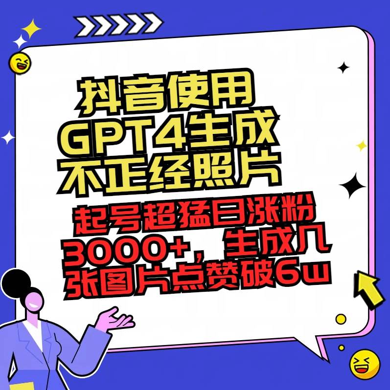 抖音使用GPT4生成不正经照片，起号超猛日涨粉3000+，生成几张图片点赞破6w+-锦晨科技网