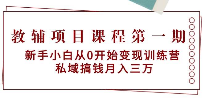 教辅项目课程第一期：新手小白从0开始变现训练营  私域搞钱月入三万-锦晨科技网