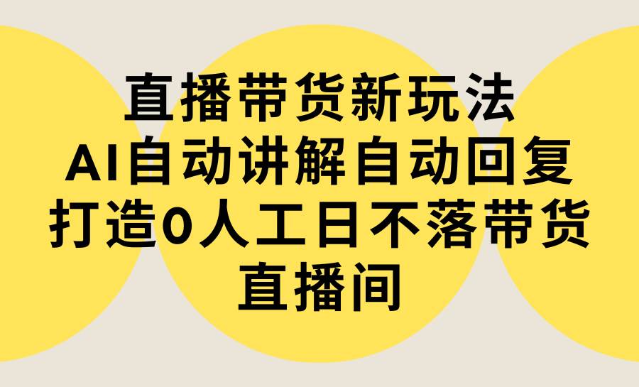 直播带货新玩法，AI自动讲解自动回复 打造0人工日不落带货直播间-教程+软件-锦晨科技网