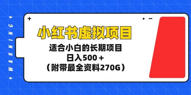 小红书虚拟项目，适合小白的长期项目，日入500＋（附带最全资料270G）-锦晨科技网