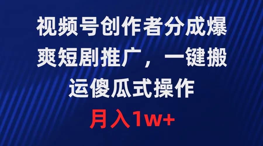 视频号创作者分成，爆爽短剧推广，一键搬运，傻瓜式操作，月入1w+-锦晨科技网