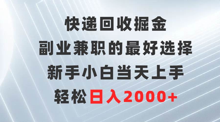 快递回收掘金，副业兼职的最好选择，新手小白当天上手，轻松日入2000+-锦晨科技网