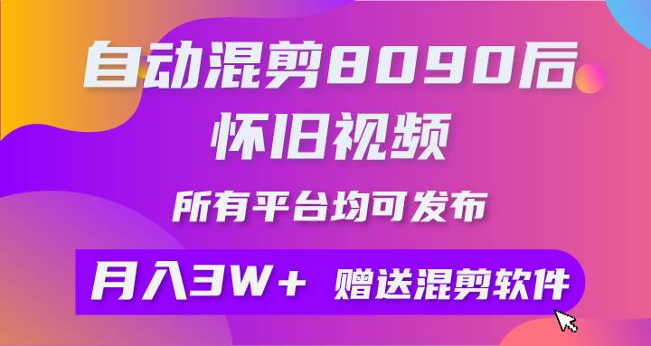 自动混剪8090后怀旧视频，所有平台均可发布，矩阵操作轻松月入3W+-锦晨科技网