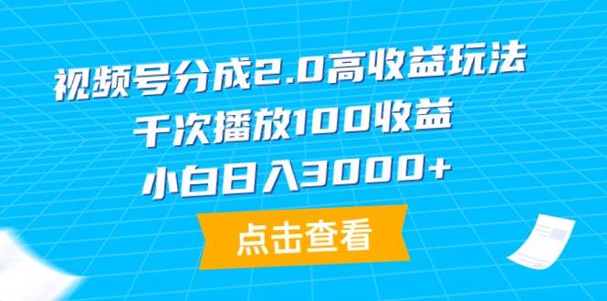 视频号分成2.0高收益玩法，千次播放100收益，小白日入3000+-锦晨科技网