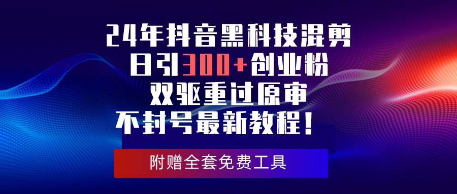 24年抖音黑科技混剪日引300+创业粉，双驱重过原审不封号最新教程！-锦晨科技网