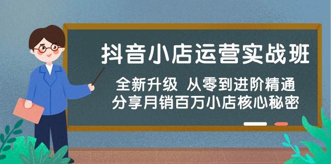 抖音小店运营实战班，全新升级 从零到进阶精通 分享月销百万小店核心秘密-锦晨科技网