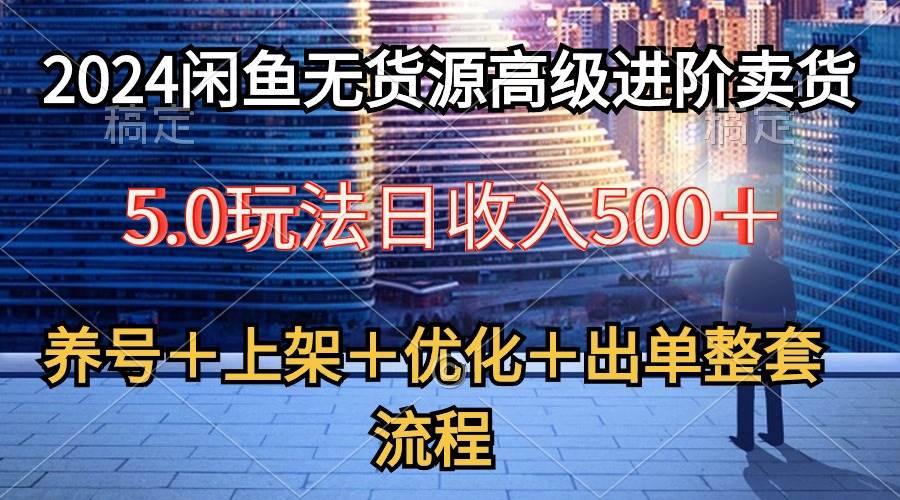 2024闲鱼无货源高级进阶卖货5.0，养号＋选品＋上架＋优化＋出单整套流程-锦晨科技网