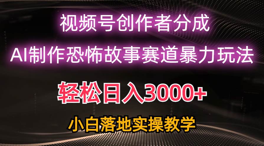 日入3000+，视频号AI恐怖故事赛道暴力玩法，轻松过原创，小白也能轻松上手-锦晨科技网