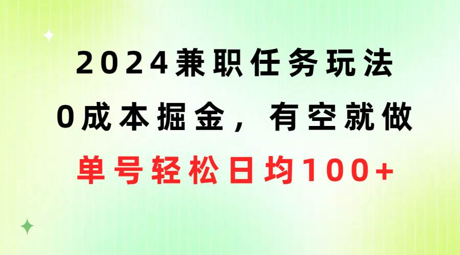 2024兼职任务玩法 0成本掘金，有空就做 单号轻松日均100+-锦晨科技网