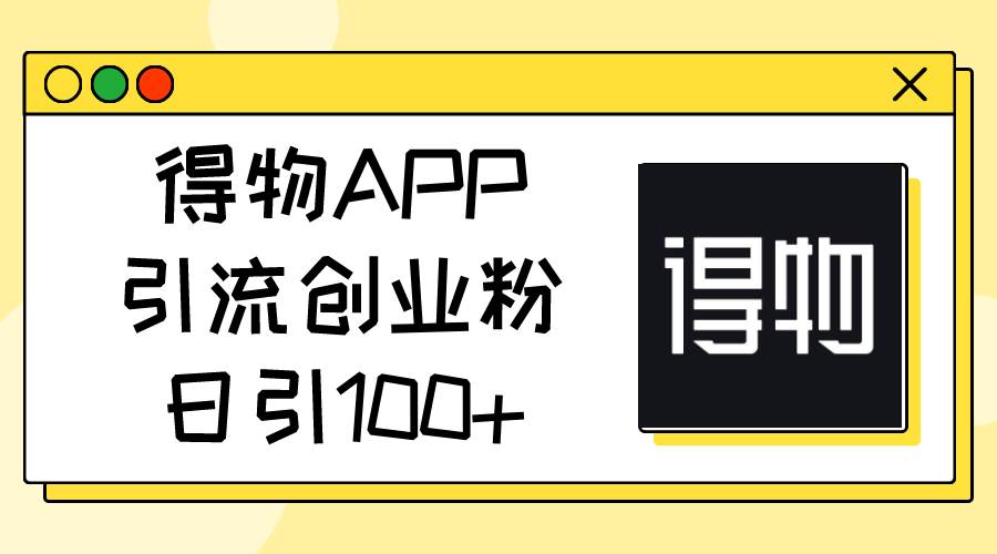 得物APP引流创业粉，日引100+-锦晨科技网