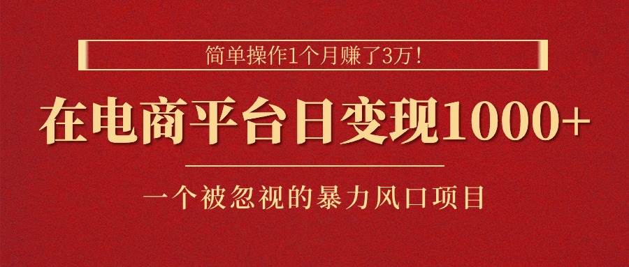 简单操作1个月赚了3万！在电商平台日变现1000+！一个被忽视的暴力风口…-锦晨科技网