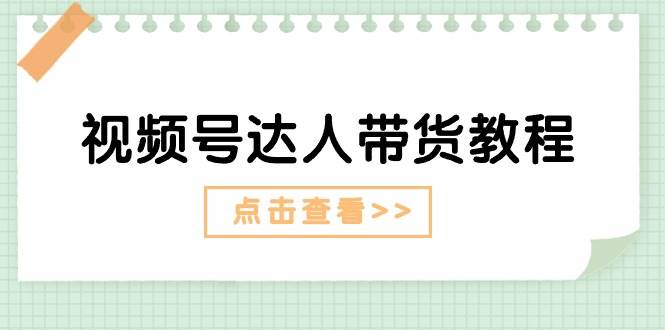 视频号达人带货教程：达人剧情打法+达人带货广告-锦晨科技网