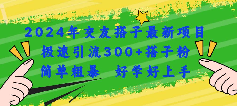 2024年交友搭子最新项目，极速引流300+搭子粉，简单粗暴，好学好上手-锦晨科技网