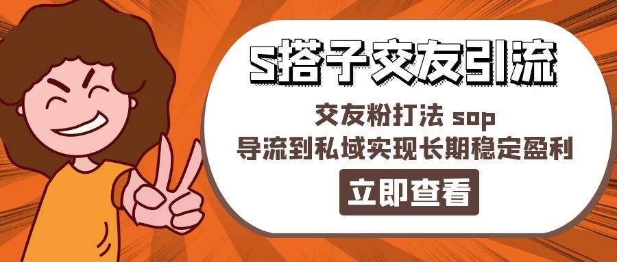 某收费888-S搭子交友引流，交友粉打法 sop，导流到私域实现长期稳定盈利-锦晨科技网